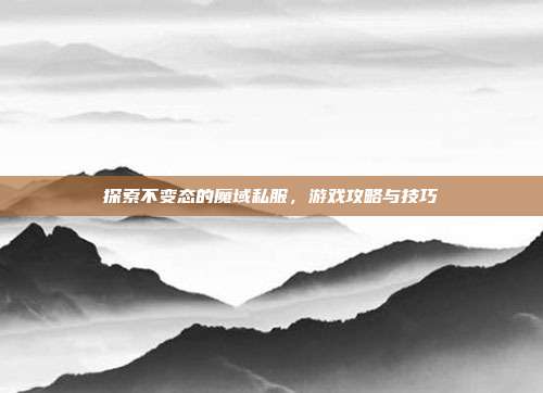 探索不变态的魔域私服,游戏攻略与技巧