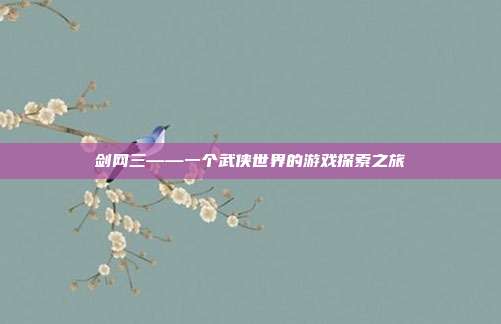 剑网三——一个武侠世界的游戏探索之旅