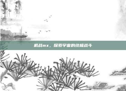 机战mx,探索宇宙的终极战斗