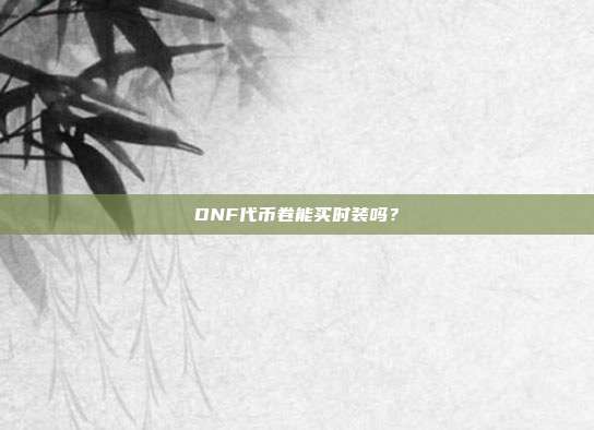DNF代币卷能买时装吗?