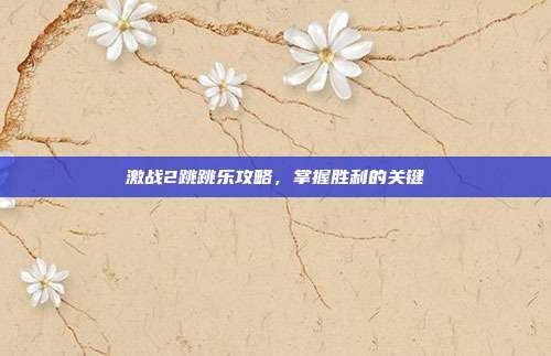 激战2跳跳乐攻略,掌握胜利的关键