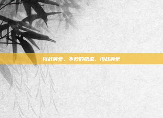 海战英豪，不朽的航迹，海战英豪