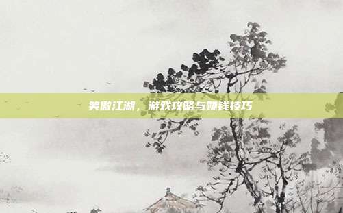 笑傲江湖,游戏攻略与赚钱技巧