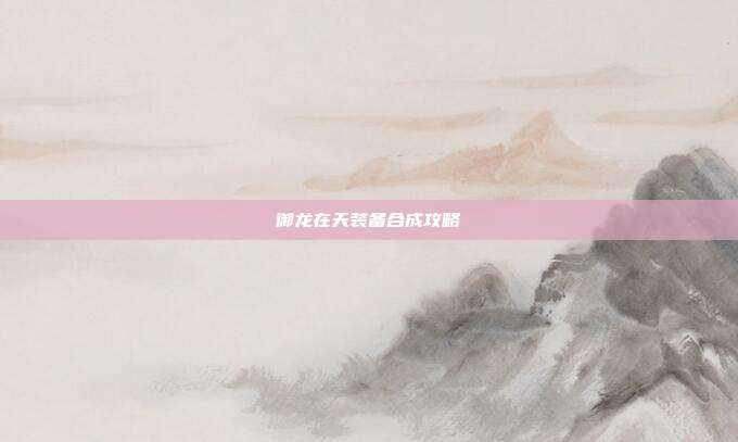 御龙在天装备合成攻略