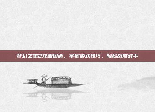 梦幻之星2攻略图解,掌握游戏技巧,轻松战胜对手