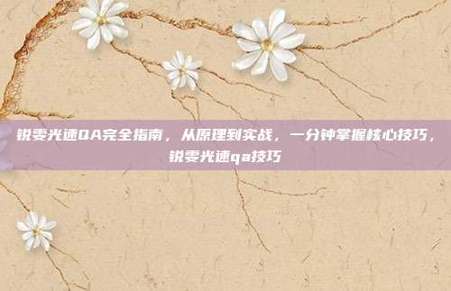 锐雯光速QA完全指南，从原理到实战，一分钟掌握核心技巧，锐雯光速qa技巧
