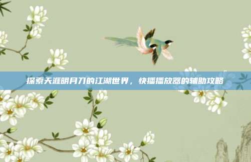 探索天涯明月刀的江湖世界，快播播放器的辅助攻略