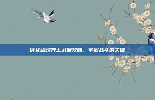 倩女幽魂方士武器攻略，掌握战斗的关键