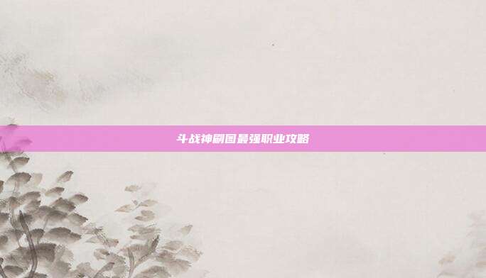 斗战神刷图最强职业攻略