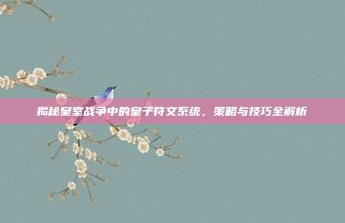 揭秘皇室战争中的皇子符文系统，策略与技巧全解析