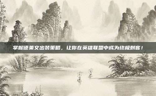 掌握德莱文出装策略,让你在英雄联盟中成为终极刺客!