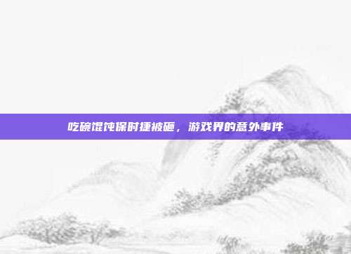 吃碗馄饨保时捷被砸，游戏界的意外事件