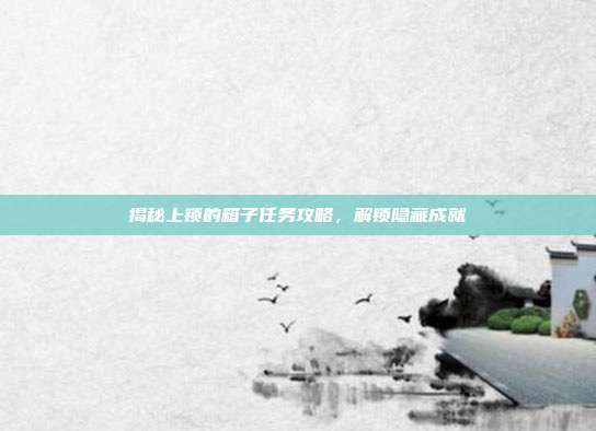 揭秘上锁的箱子任务攻略,解锁隐藏成就