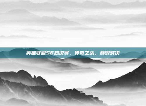 英雄联盟S6总决赛,传奇之战,巅峰对决