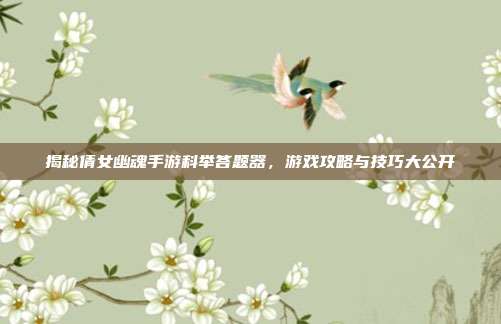 揭秘倩女幽魂手游科举答题器,游戏攻略与技巧大公开