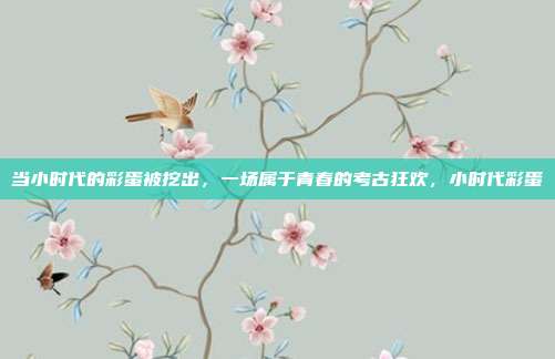 当小时代的彩蛋被挖出，一场属于青春的考古狂欢，小时代彩蛋
