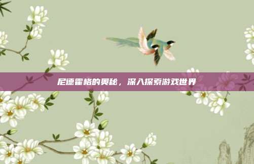 尼德霍格的奥秘,深入探索游戏世界