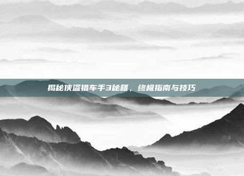 揭秘侠盗猎车手3秘籍,终极指南与技巧
