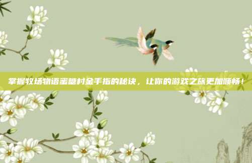 掌握牧场物语蜜糖村金手指的秘诀,让你的游戏之旅更加顺畅!