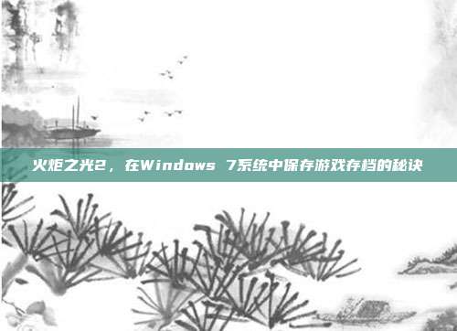 火炬之光2，在Windows 7系统中保存游戏存档的秘诀