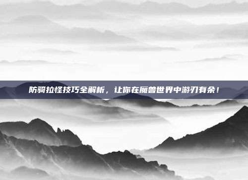 防骑拉怪技巧全解析,让你在魔兽世界中游刃有余!