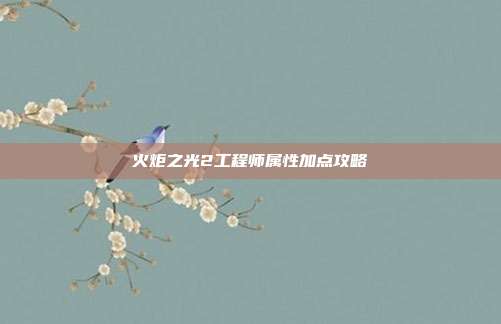 火炬之光2工程师属性加点攻略