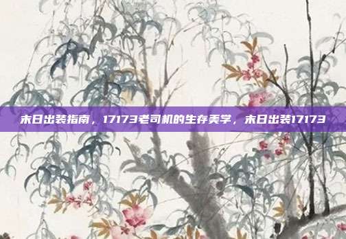 末日出装指南，17173老司机的生存美学，末日出装17173