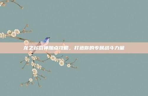 龙之谷战神加点攻略,打造你的专属战斗力量