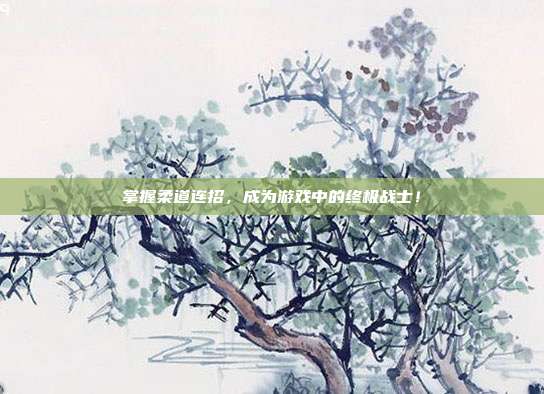 掌握柔道连招，成为游戏中的终极战士！