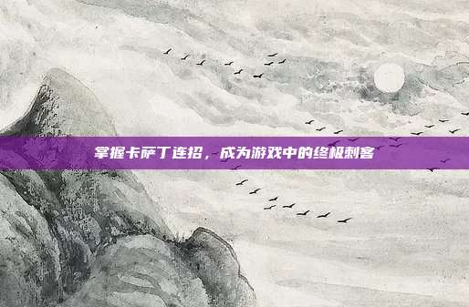 掌握卡萨丁连招,成为游戏中的终极刺客
