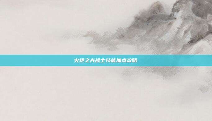 火炬之光战士技能加点攻略