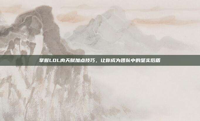 掌握LOL肉天赋加点技巧，让你成为团队中的坚实后盾