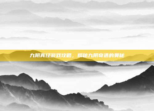 九阴真经游戏攻略，揭秘九阴奇遇的奥秘