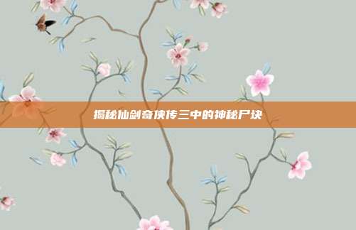 揭秘仙剑奇侠传三中的神秘尸块