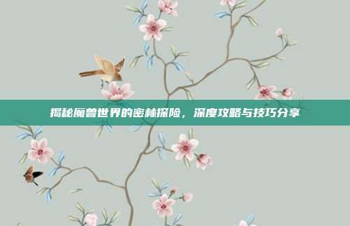 揭秘魔兽世界的密林探险,深度攻略与技巧分享