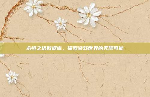 永恒之塔数据库,探索游戏世界的无限可能