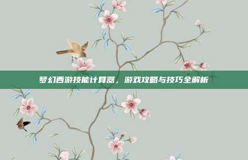 梦幻西游技能计算器,游戏攻略与技巧全解析