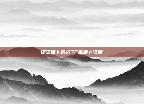保卫萝卜挑战32金萝卜攻略