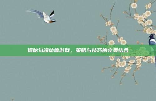 揭秘勾魂幼兽游戏,策略与技巧的完美结合