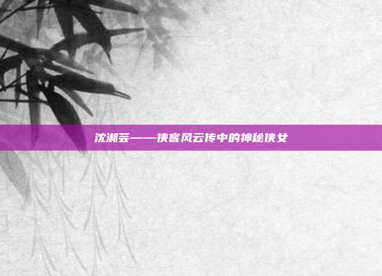 沈湘芸——侠客风云传中的神秘侠女