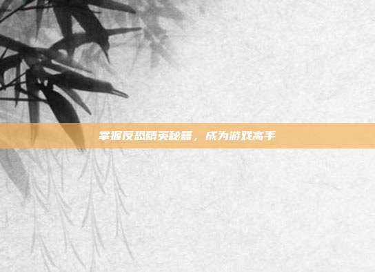 掌握反恐精英秘籍,成为游戏高手