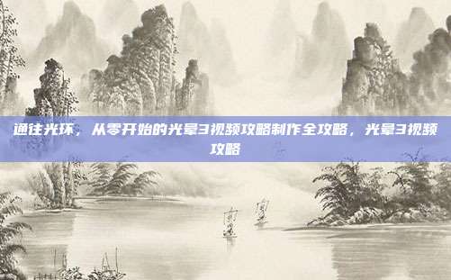 通往光环，从零开始的光晕3视频攻略制作全攻略，光晕3视频攻略