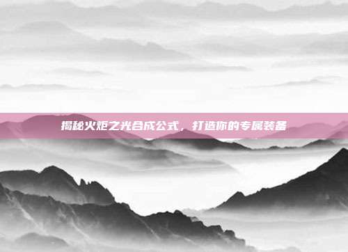 揭秘火炬之光合成公式,打造你的专属装备