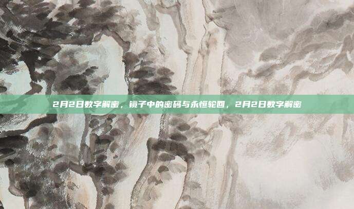 2月2日数字解密，镜子中的密码与永恒轮回，2月2日数字解密