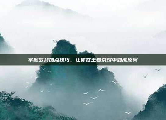 掌握罗刹加点技巧，让你在王者荣耀中如虎添翼
