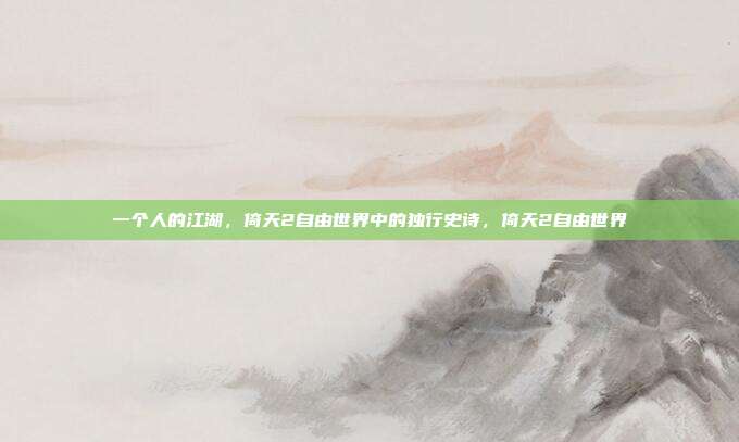 一个人的江湖，倚天2自由世界中的独行史诗，倚天2自由世界