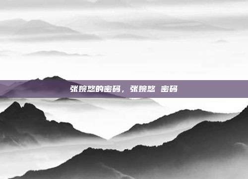 张婉悠的密码，张婉悠 密码