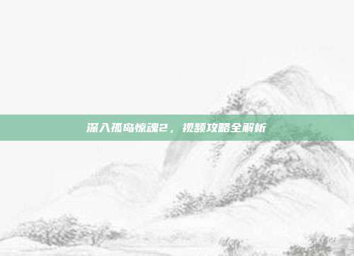 深入孤岛惊魂2,视频攻略全解析