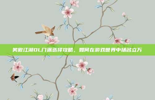 笑傲江湖OL门派选择攻略,如何在游戏世界中扬名立万