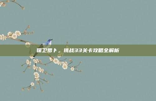保卫萝卜,挑战33关卡攻略全解析